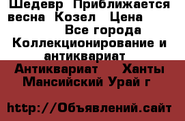 Шедевр “Приближается весна“ Козел › Цена ­ 150 000 - Все города Коллекционирование и антиквариат » Антиквариат   . Ханты-Мансийский,Урай г.